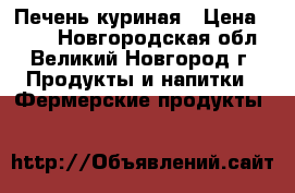 Печень куриная › Цена ­ 250 - Новгородская обл., Великий Новгород г. Продукты и напитки » Фермерские продукты   